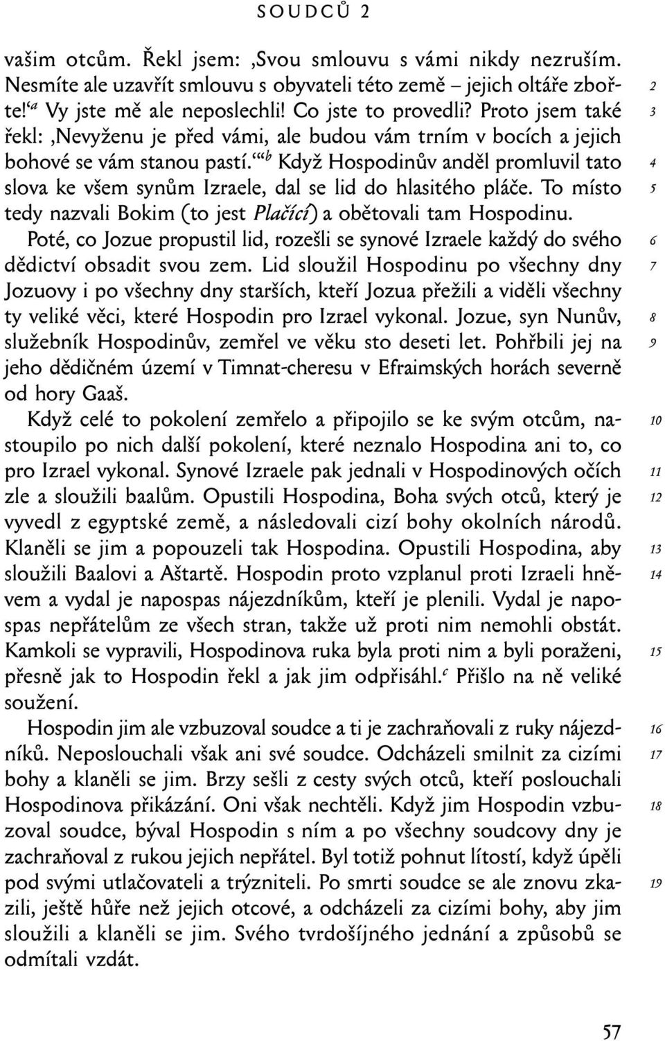 b Když Hospodinův anděl promluvil tato slova ke všem synům Izraele, dal se lid do hlasitého pláče. To místo tedy nazvali Bokim (to jest Plačící) a obětovali tam Hospodinu.