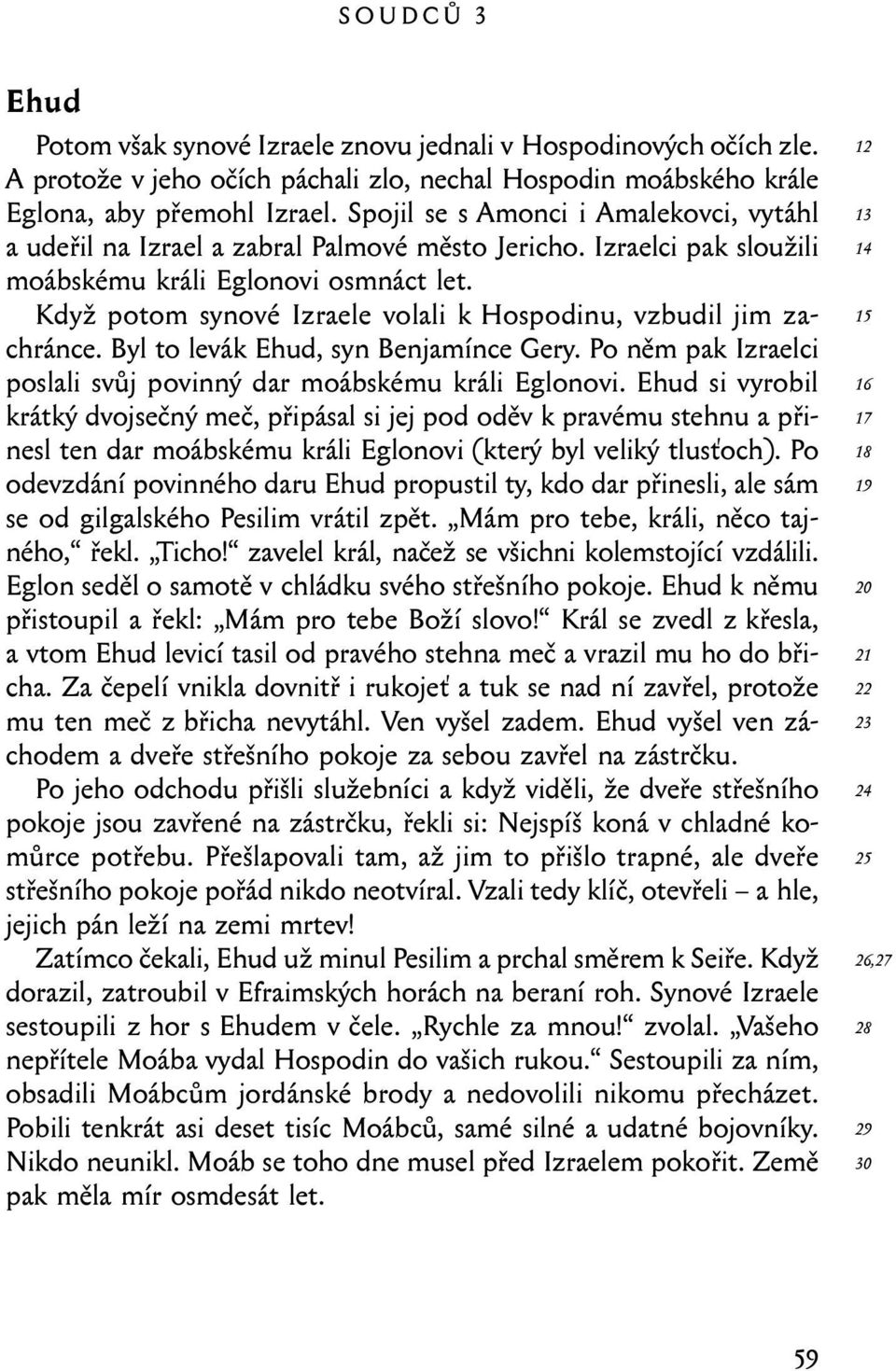 Když potom synové Izraele volali k Hospodinu, vzbudil jim zachránce. Byl to levák Ehud, syn Benjamínce Gery. Po něm pak Izraelci poslali svůj povinný dar moábskému králi Eglonovi.