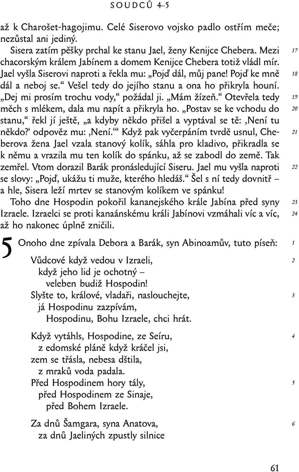 Vešel tedy do jejího stanu a ona ho přikryla houní. Dej mi prosím trochu vody, požádal ji. Mám žízeň. Otevřela tedy měch s mlékem, dala mu napít a přikryla ho.