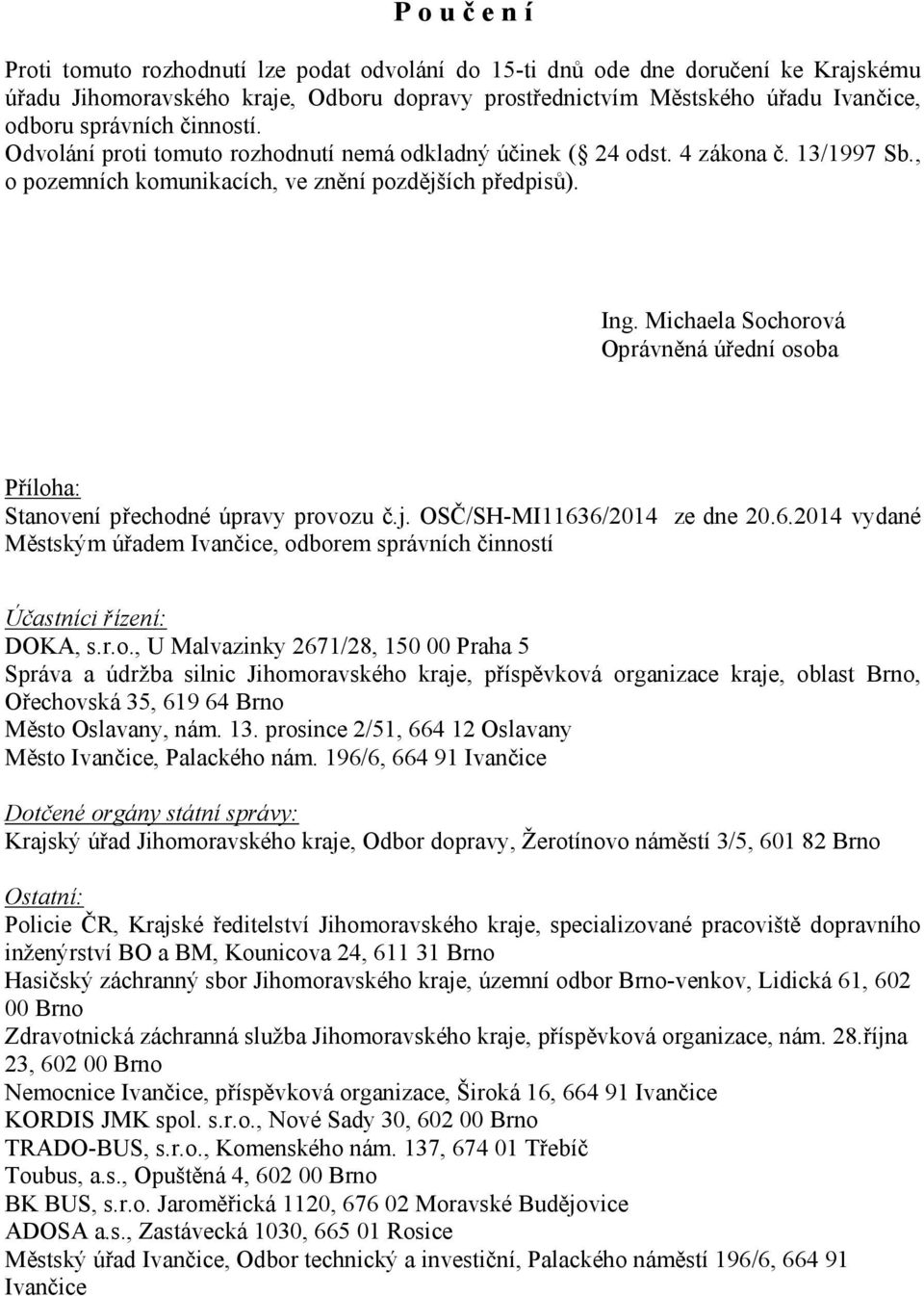 Michaela Sochorová Oprávněná úřední osoba Příloha: Stanovení přechodné úpravy provozu č.j. OSČ/SH-MI11636/2014 ze dne 20.6.2014 vydané Městským úřadem Ivančice, odborem správních činností Účastníci řízení: DOKA, s.