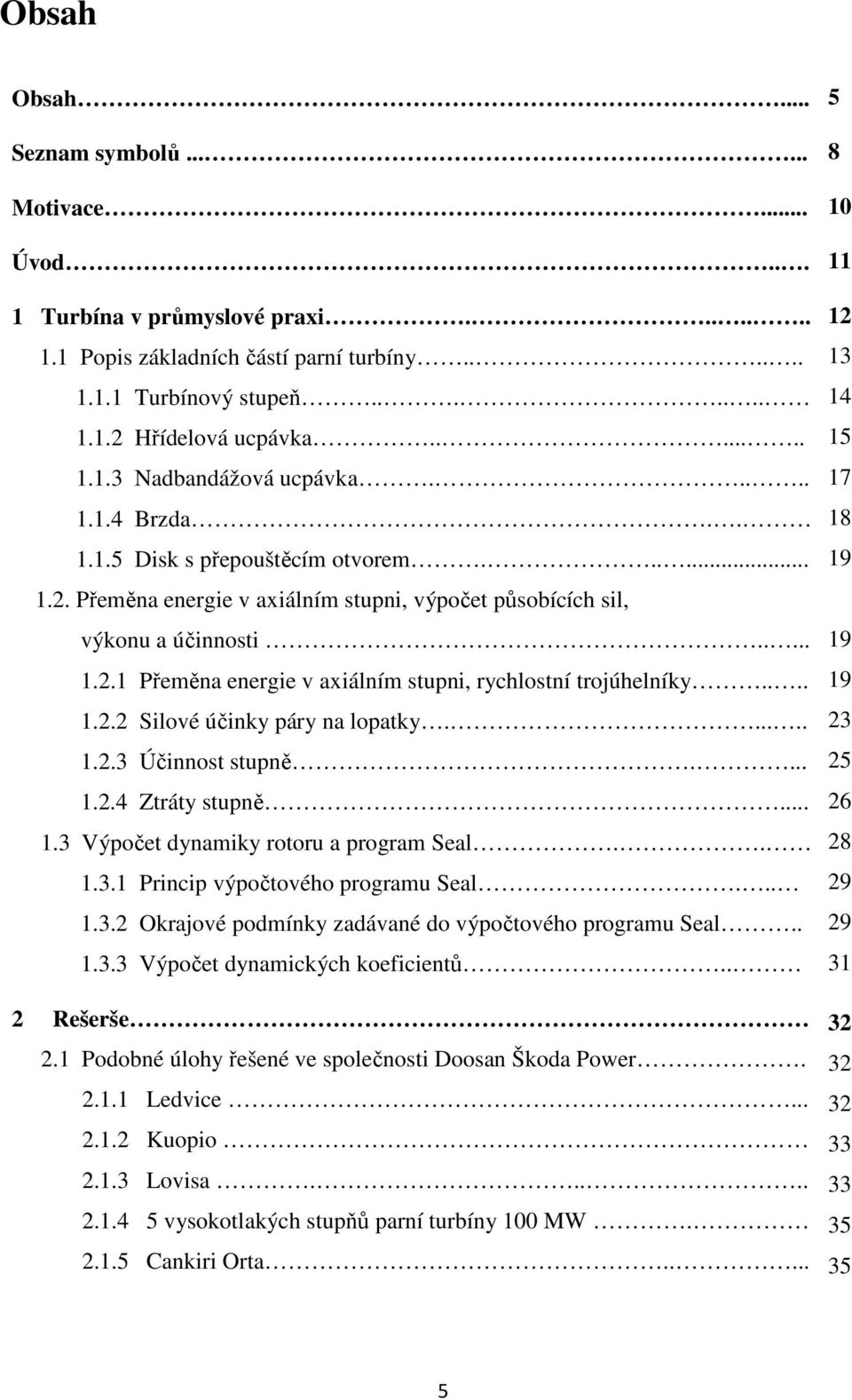 ... 1.2.2 Silové účinky páry na lopatky...... 1.2.3 Účinnost stupně.... 1.2.4 Ztráty stupně... 1.3 Výpočet dynamiky rotoru a program Seal.. 1.3.1 Princip výpočtového programu Seal... 1.3.2 Okrajové podmínky zadávané do výpočtového programu Seal.