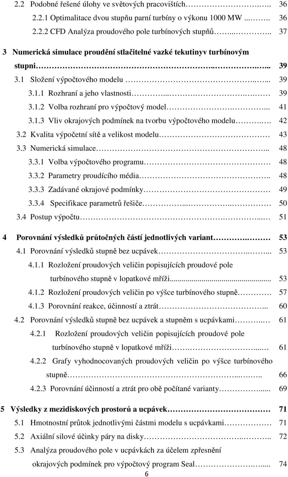 ... 3.1.3 Vliv okrajových podmínek na tvorbu výpočtového modelu.. 3.2 Kvalita výpočetní sítě a velikost modelu 3.3 Numerická simulace... 3.3.1 Volba výpočtového programu 3.3.2 Parametry proudícího média.