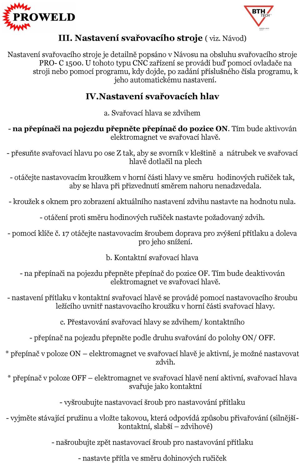 Nastavení svařovacích hlav a. Svařovací hlava se zdvihem - na přepínači na pojezdu přepněte přepínač do pozice ON. Tím bude aktivován elektromagnet ve svařovací hlavě.