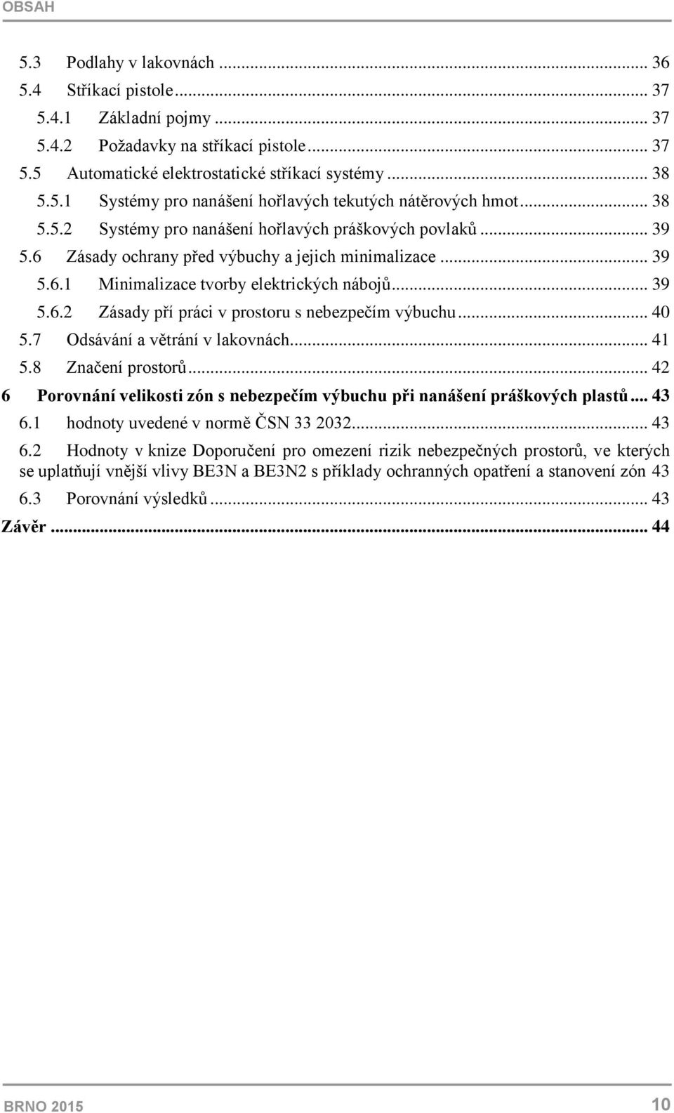 .. 40 5.7 Odsávání a větrání v lakovnách... 41 5.8 Značení prostorů... 42 6 Porovnání velikosti zón s nebezpečím výbuchu při nanášení práškových plastů... 43 6.1 hodnoty uvedené v normě ČSN 33 2032.