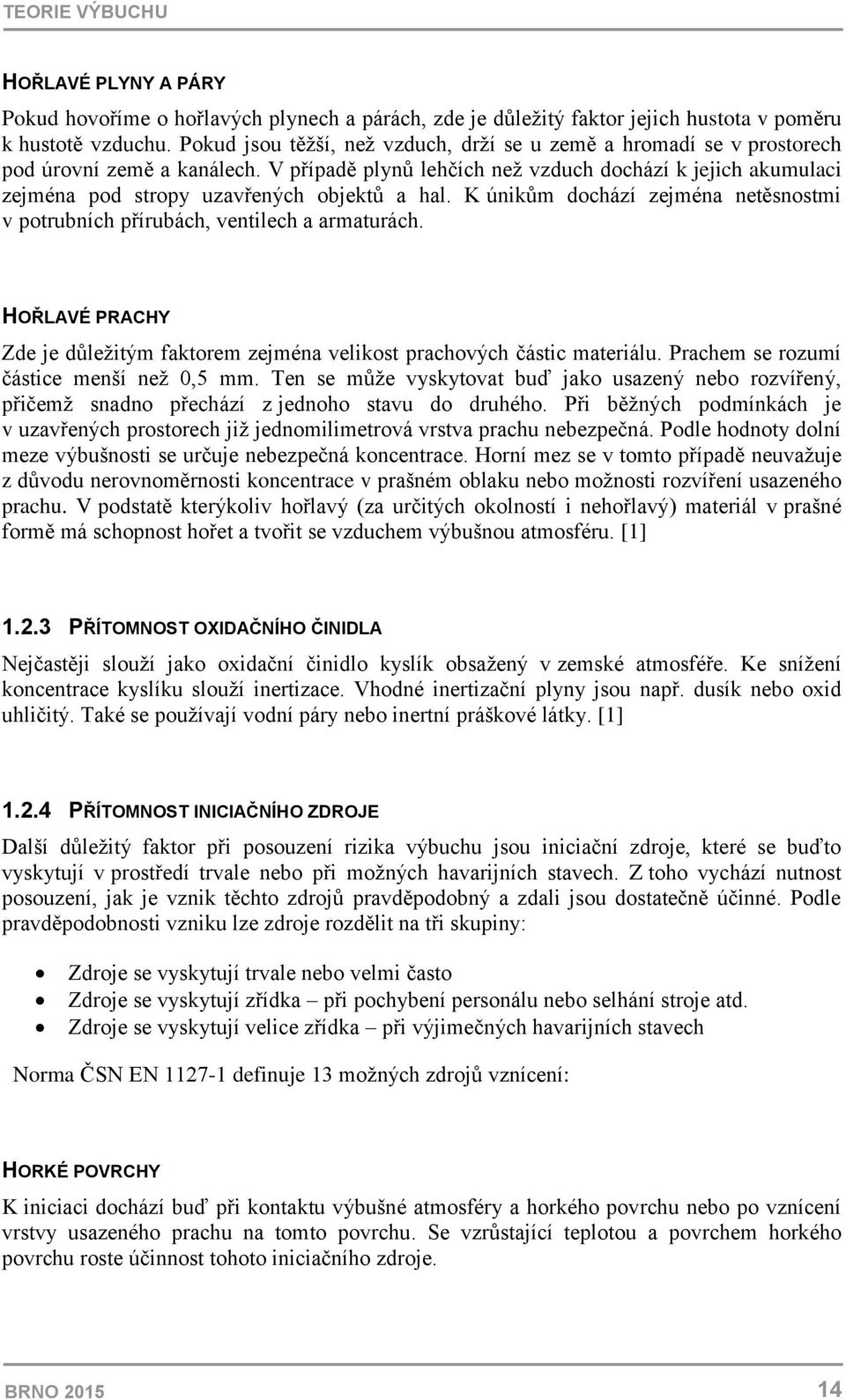 V případě plynů lehčích než vzduch dochází k jejich akumulaci zejména pod stropy uzavřených objektů a hal. K únikům dochází zejména netěsnostmi v potrubních přírubách, ventilech a armaturách.
