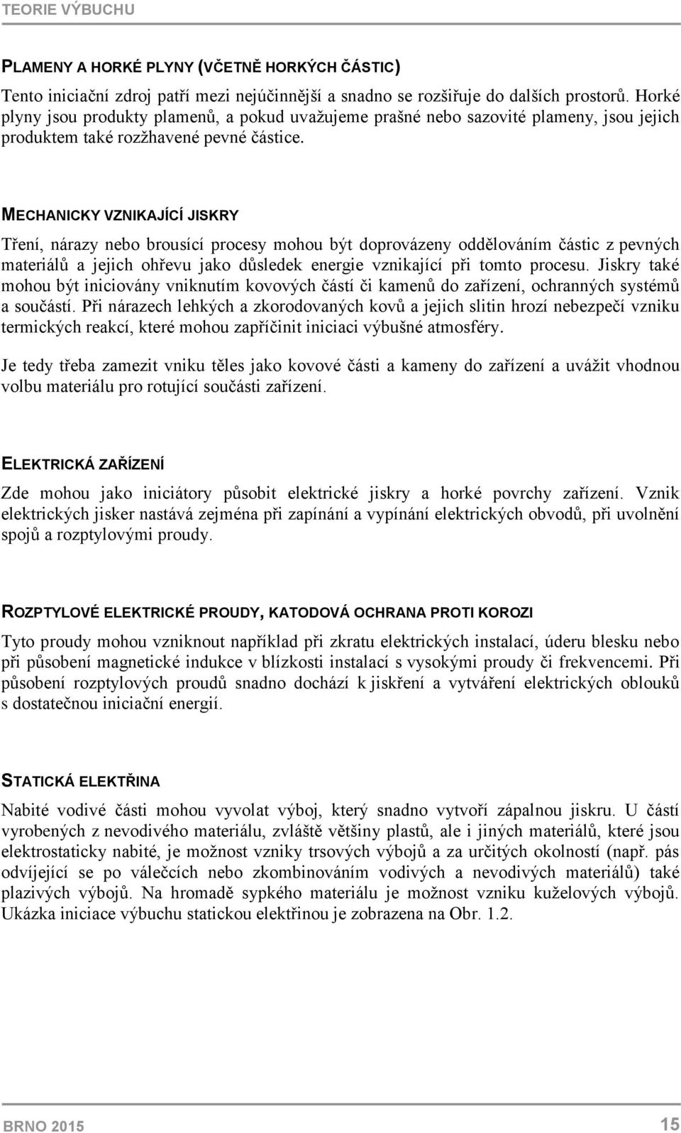 MECHANICKY VZNIKAJÍCÍ JISKRY Tření, nárazy nebo brousící procesy mohou být doprovázeny oddělováním částic z pevných materiálů a jejich ohřevu jako důsledek energie vznikající při tomto procesu.