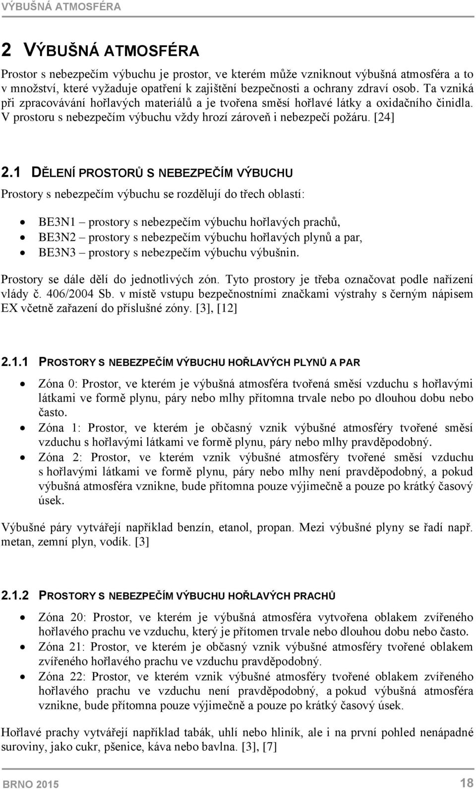 1 DĚLENÍ PROSTORŮ S NEBEZPEČÍM VÝBUCHU Prostory s nebezpečím výbuchu se rozdělují do třech oblastí: BE3N1 prostory s nebezpečím výbuchu hořlavých prachů, BE3N2 prostory s nebezpečím výbuchu hořlavých