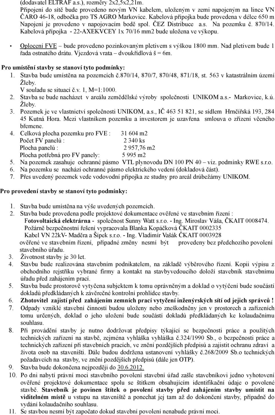 Kabelová přípojka - 22-AXEKVCEY 1x 70/16 mm2 bude uložena ve výkopu. Oplocení FVE bude provedeno pozinkovaným pletivem s výškou 1800 mm. Nad pletivem bude 1 řada ostnatého drátu.