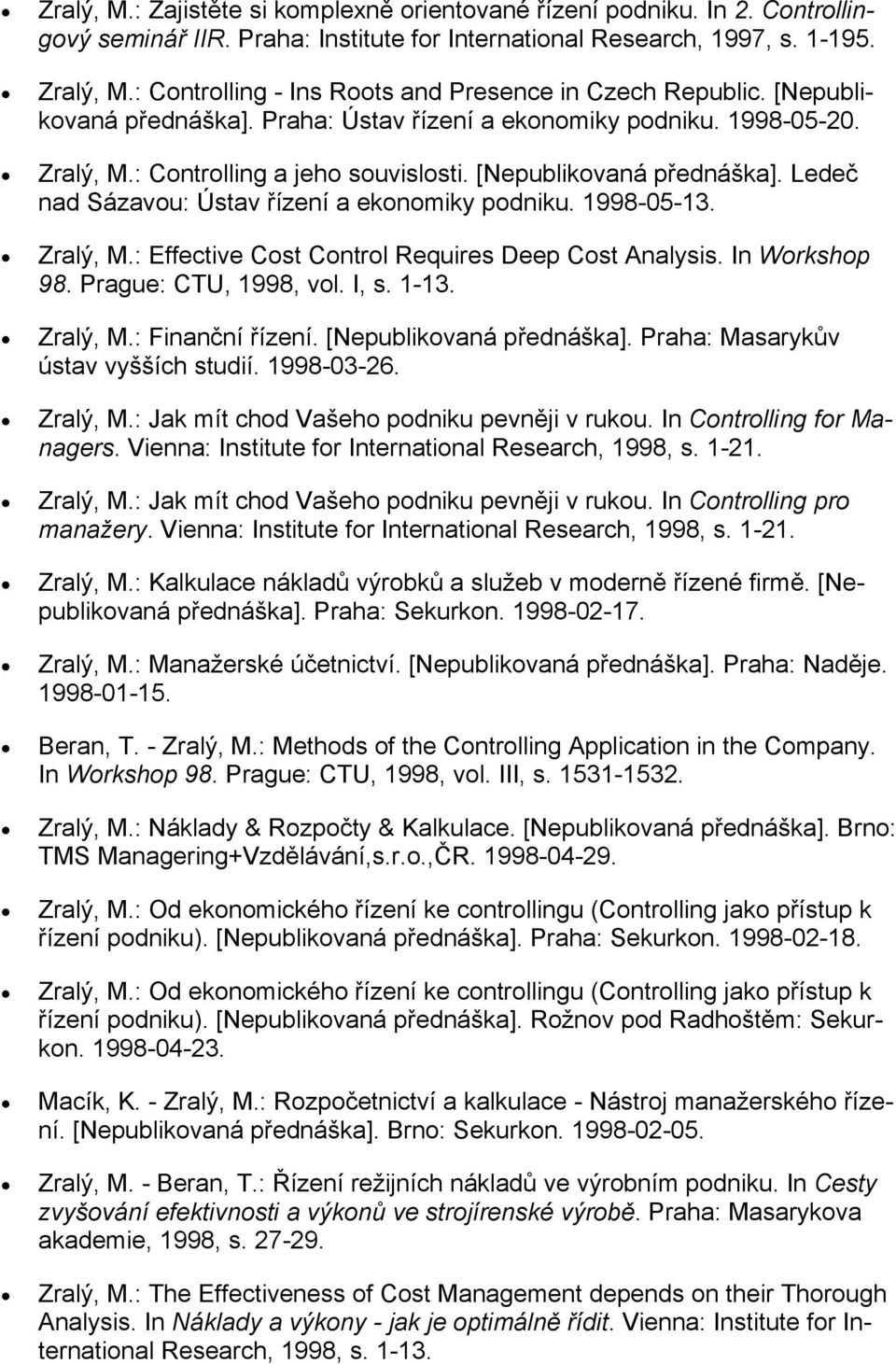 [Nepublikovaná přednáška]. Ledeč nad Sázavou: Ústav řízení a ekonomiky podniku. 1998-05-13. Zralý, M.: Effective Cost Control Requires Deep Cost Analysis. In Workshop 98. Prague: CTU, 1998, vol. I, s.