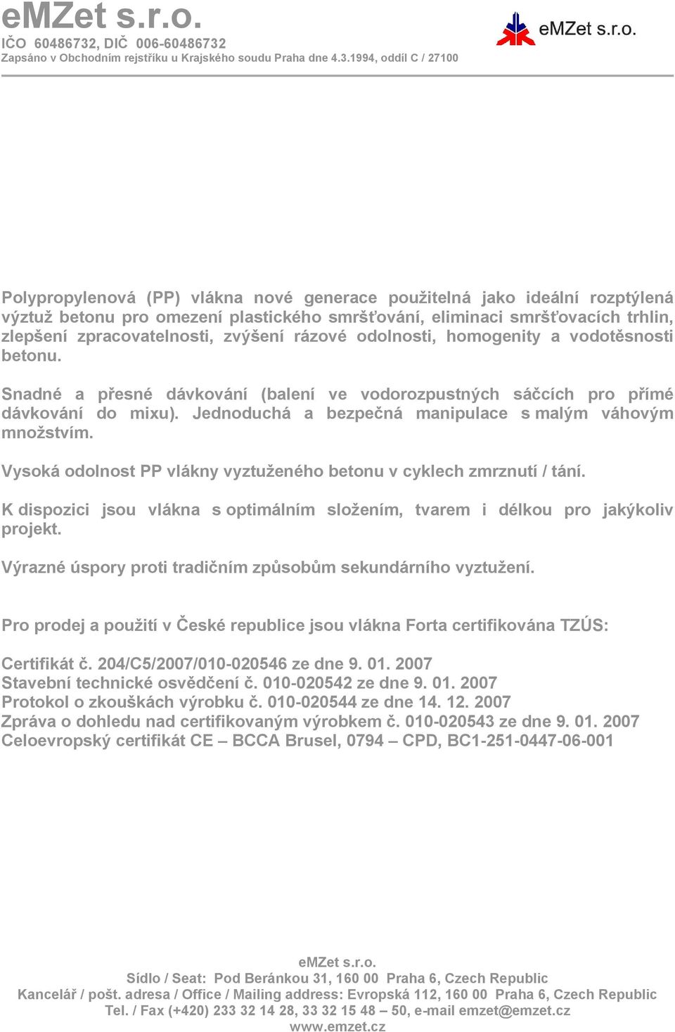 Jednoduchá a bezpečná manipulace s malým váhovým množstvím. Vysoká odolnost PP vlákny vyztuženého betonu v cyklech zmrznutí / tání.