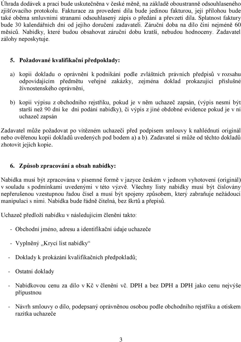 Splatnost faktury bude 30 kalendářních dní od jejího doručení zadavateli. Záruční doba na dílo činí nejméně 60 měsíců. Nabídky, které budou obsahovat záruční dobu kratší, nebudou hodnoceny.