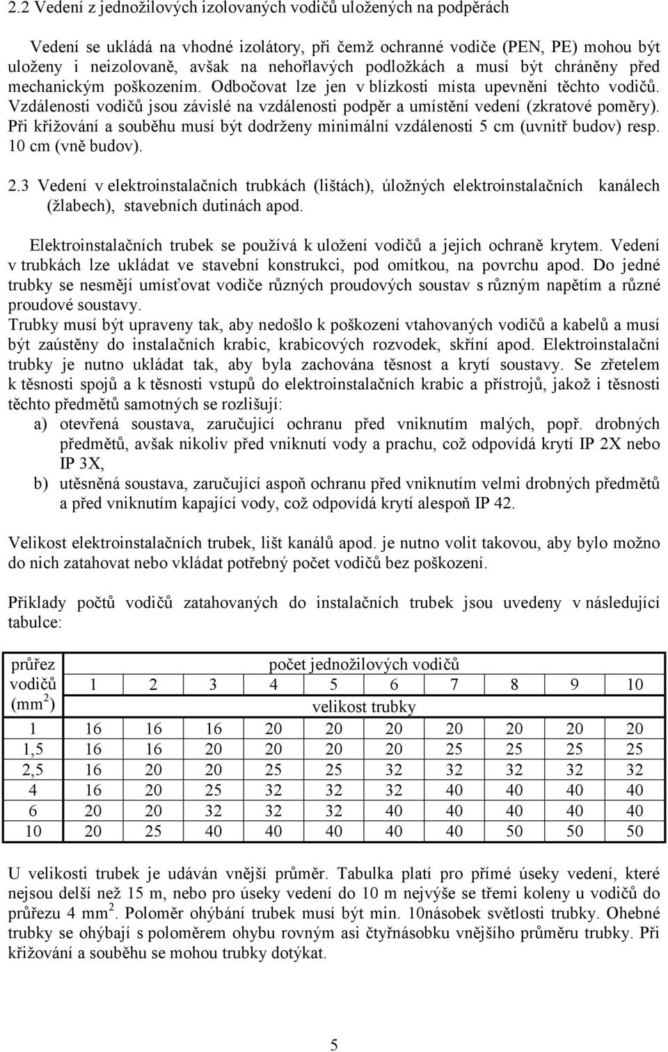 Vzdálenosti vodičů jsou závislé na vzdálenosti podpěr a umístění vedení (zkratové poměry). Při křižování a souběhu musí být dodrženy minimální vzdálenosti 5 cm (uvnitř budov) resp. 10 cm (vně budov).