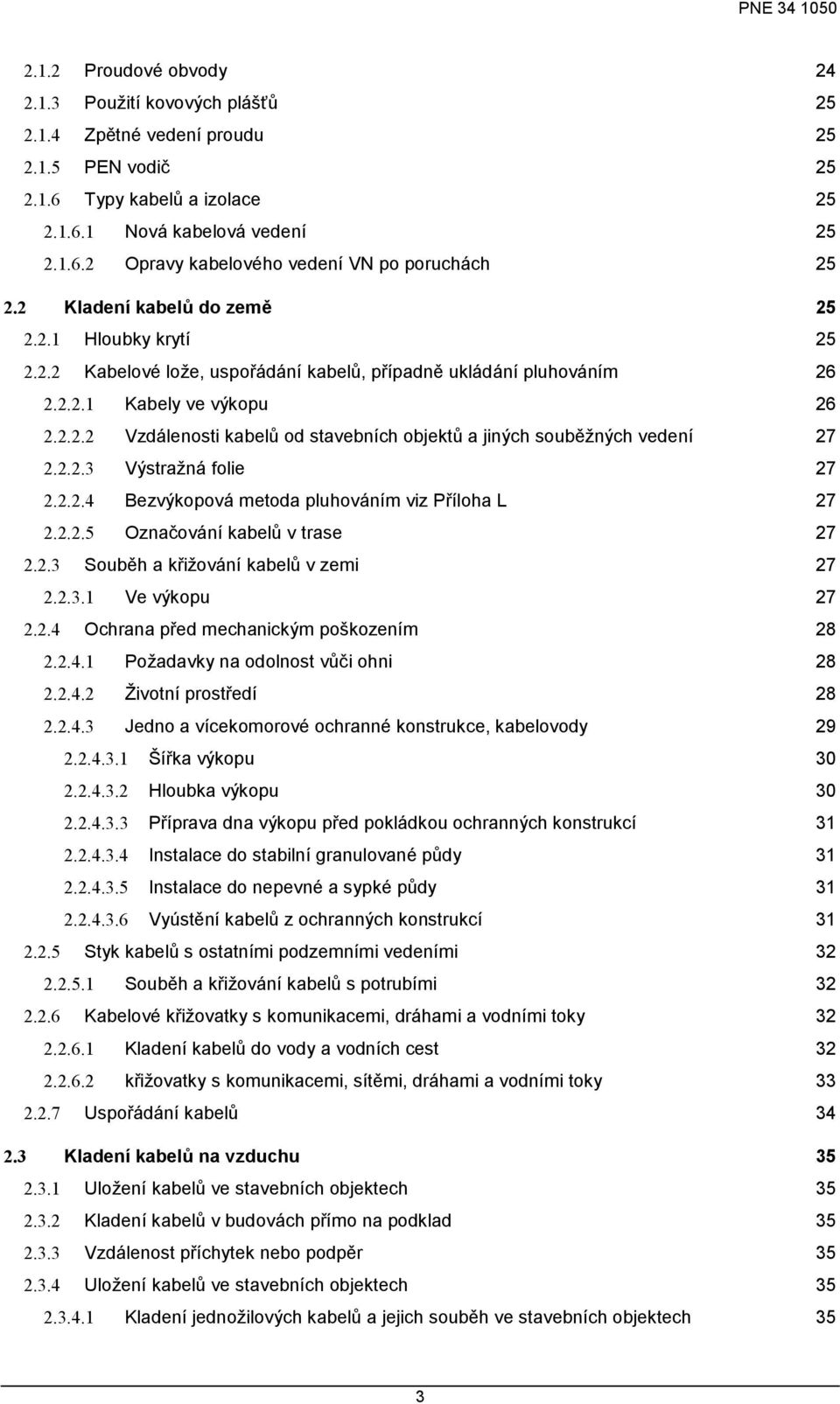 2.2.3 Výstraţná folie 27 2.2.2.4 Bezvýkopová metoda pluhováním viz Příloha L 27 2.2.2.5 Označování kabelů v trase 27 2.2.3 Souběh a křiţování kabelů v zemi 27 2.2.3.1 Ve výkopu 27 2.2.4 Ochrana před mechanickým poškozením 28 2.