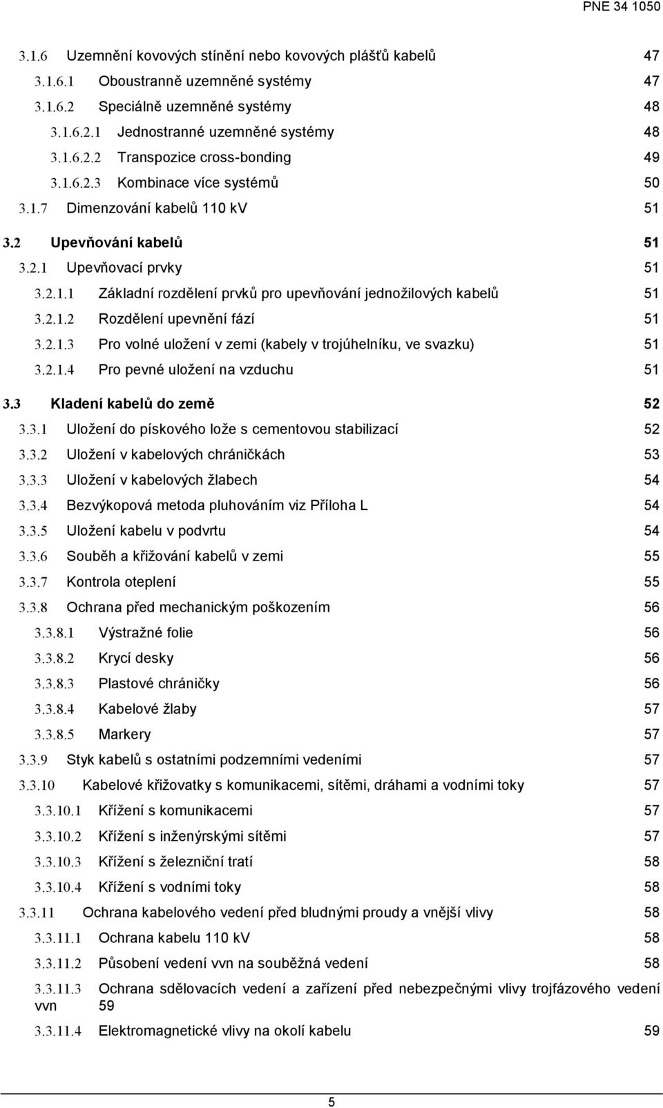 2.1.3 Pro volné uloţení v zemi (kabely v trojúhelníku, ve svazku) 51 3.2.1.4 Pro pevné uloţení na vzduchu 51 3.3 Kladení kabelů do země 52 3.3.1 Uloţení do pískového loţe s cementovou stabilizací 52 3.