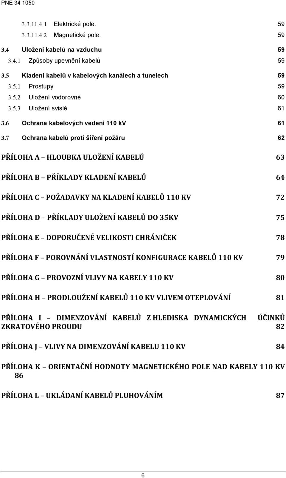 7 Ochrana kabelů proti šíření poţáru 62 PŘÍLOHA A HLOUBKA ULOŽENÍ KABELŮ 63 PŘÍLOHA B PŘÍKLADY KLADENÍ KABELŮ 64 PŘÍLOHA C POŽADAVKY NA KLADENÍ KABELŮ 110 KV 72 PŘÍLOHA D PŘÍKLADY ULOŽENÍ KABELŮ DO