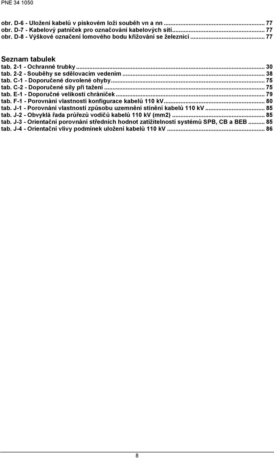.. 79 tab. F-1 - Porovnání vlastností konfigurace kabelů 110 kv... 80 tab. J-1 - Porovnání vlastností způsobu uzemnění stínění kabelů 110 kv... 85 tab.