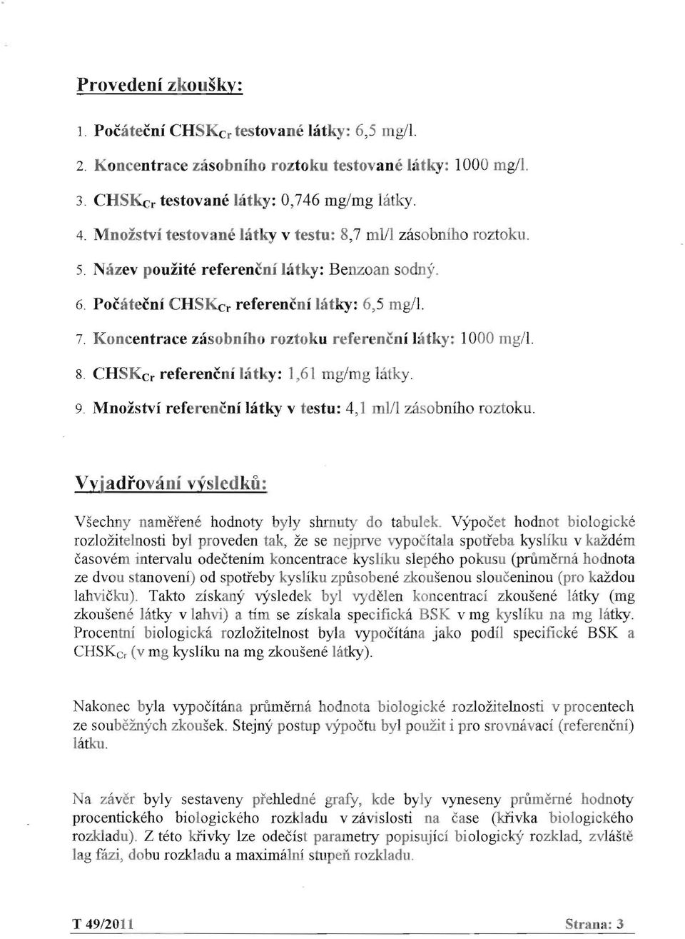 latky: 1,61 mg/mg hitky 9 Mnozstvi referencni latky v testu: 4,1 ml/l zasobniho roztoku Vyjadrovani vysjedku: Vsechny namerene hodnoty byly shmuty do tabulek VyPocet hodnot biologicke rozlozitelnosti