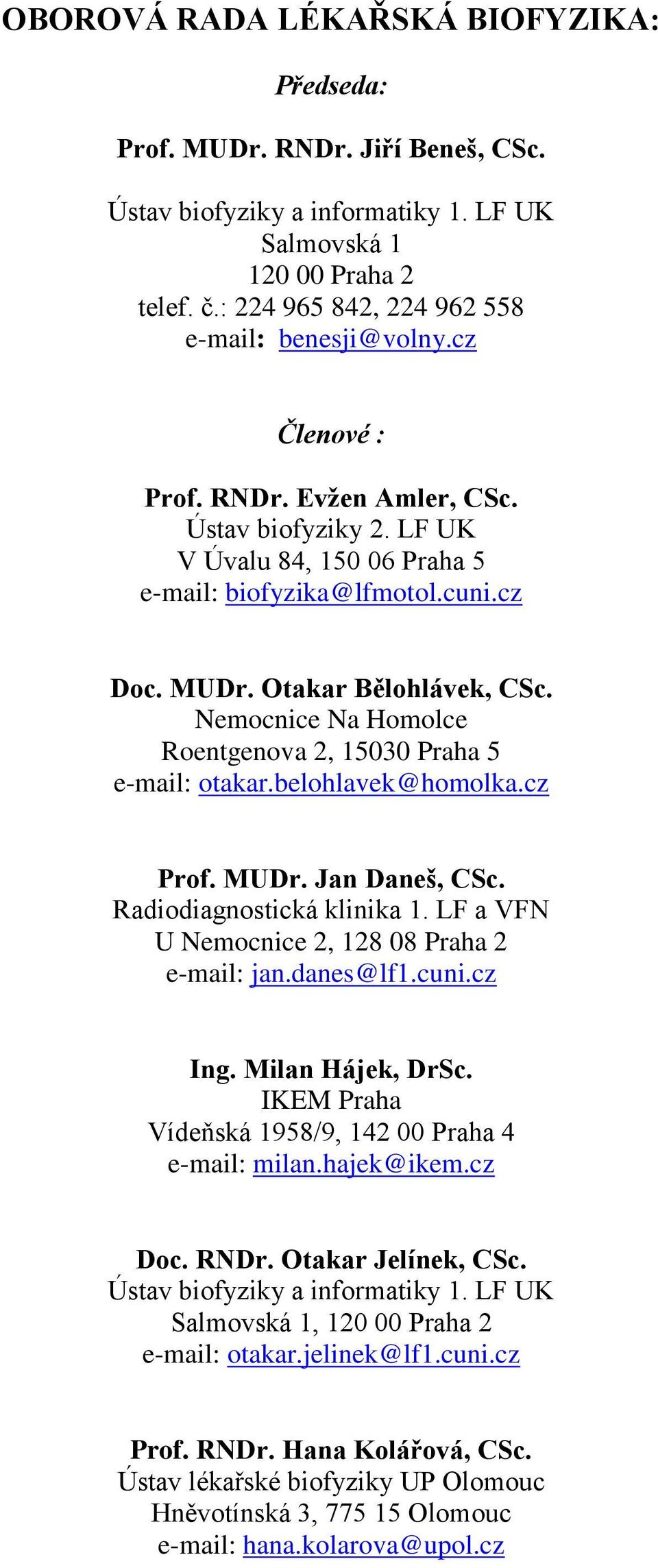 Otakar Bělohlávek, CSc. Nemocnice Na Homolce Roentgenova 2, 15030 Praha 5 e-mail: otakar.belohlavek@homolka.cz Prof. MUDr. Jan Daneš, CSc. Radiodiagnostická klinika 1.