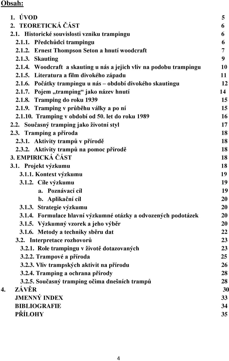 Pojem tramping jako název hnutí 14 2.1.8. Tramping do roku 1939 15 2.1.9. Tramping v průběhu války a po ní 15 2.1.10. Tramping v období od 50. let do roku 1989 16 2.2. Současný tramping jako životní styl 17 2.