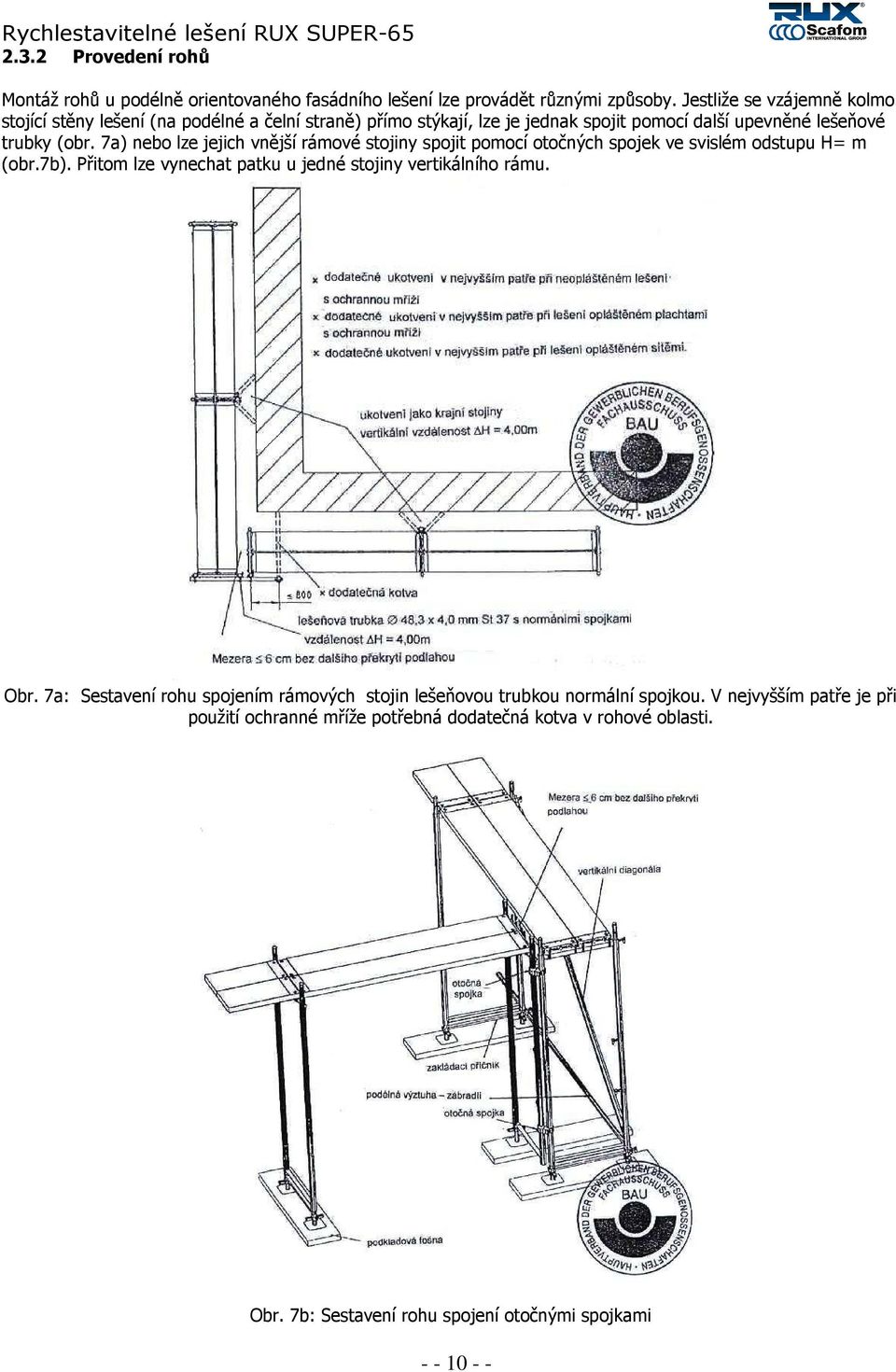 7a) nebo lze jejich vnější rámové stojiny spojit pomocí otočných spojek ve svislém odstupu H= m (obr.7b). Přitom lze vynechat patku u jedné stojiny vertikálního rámu.