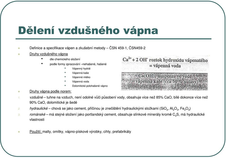 vzdušné tuhne na vzduch, není odolné vůči působení vody, obsahuje více než 85% CaO, bílé dokonce více než 90% CaO, dolomitické je šedé 2.