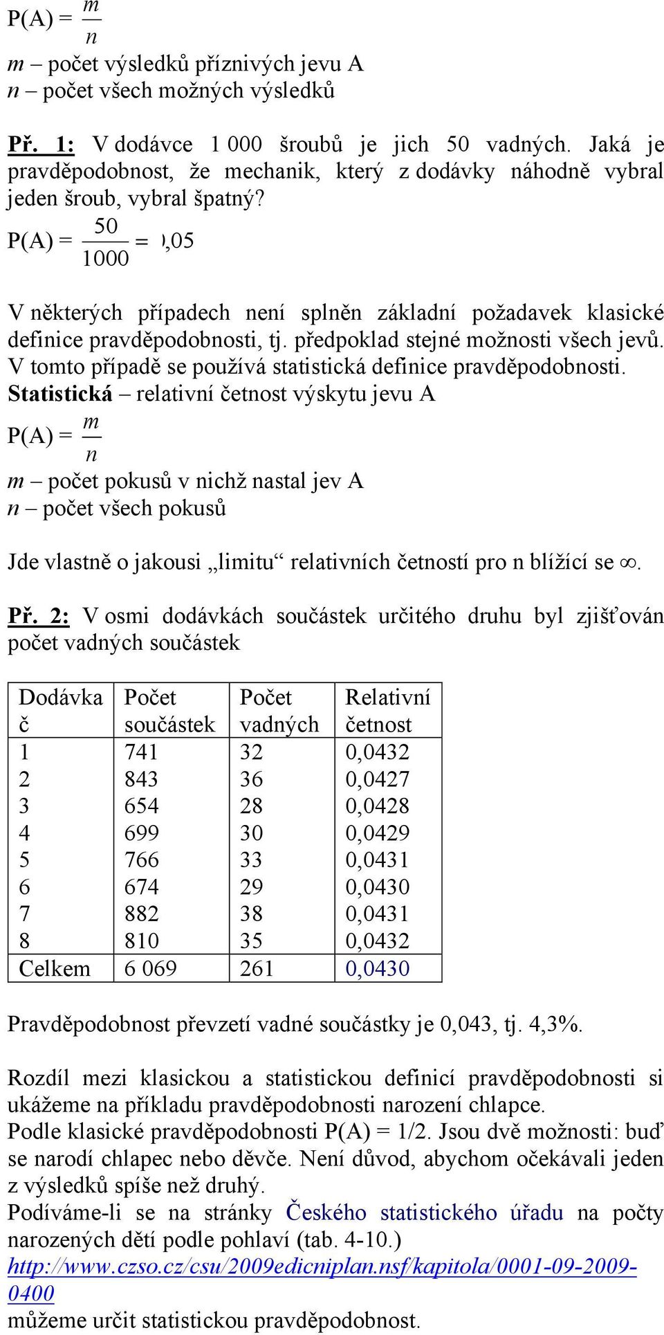 50 P(A) = 0, 05 000 V některých případech není splněn základní požadavek klasické definice pravděpodobnosti, tj. předpoklad stejné možnosti všech jevů.