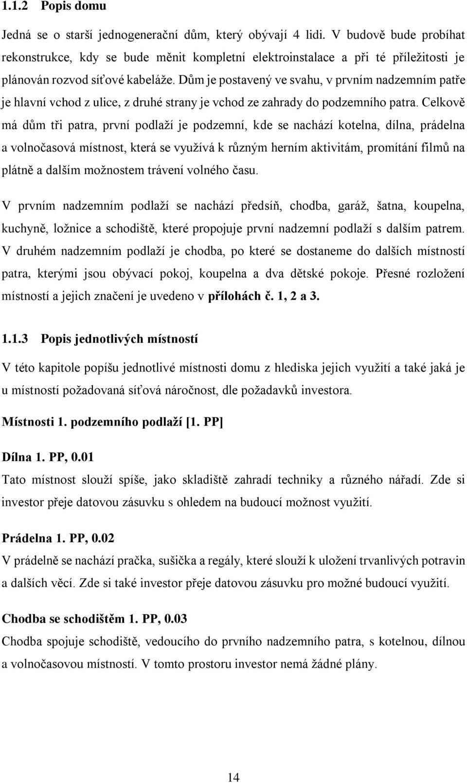 Dům je postavený ve svahu, v prvním nadzemním patře je hlavní vchod z ulice, z druhé strany je vchod ze zahrady do podzemního patra.