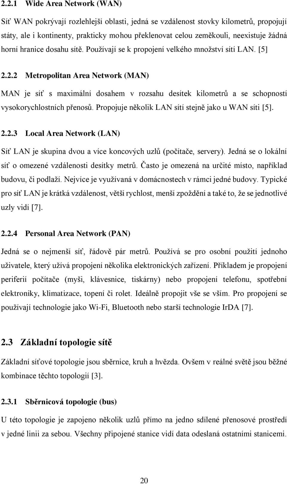 2.2 Metropolitan Area Network (MAN) MAN je síť s maximální dosahem v rozsahu desítek kilometrů a se schopností vysokorychlostních přenosů. Propojuje několik LAN sítí stejně jako u WAN síti [5]. 2.2.3 Local Area Network (LAN) Síť LAN je skupina dvou a více koncových uzlů (počítače, servery).