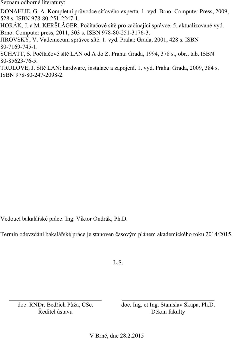 ISBN 80-7169-745-1. SCHATT, S. Počítačové sítě LAN od A do Z. Praha: Grada, 1994, 378 s., obr., tab. ISBN 80-85623-76-5. TRULOVE, J. Sítě LAN: hardware, instalace a zapojení. 1. vyd.