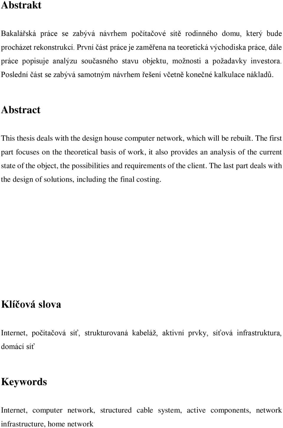 Poslední část se zabývá samotným návrhem řešení včetně konečné kalkulace nákladů. Abstract This thesis deals with the design house computer network, which will be rebuilt.