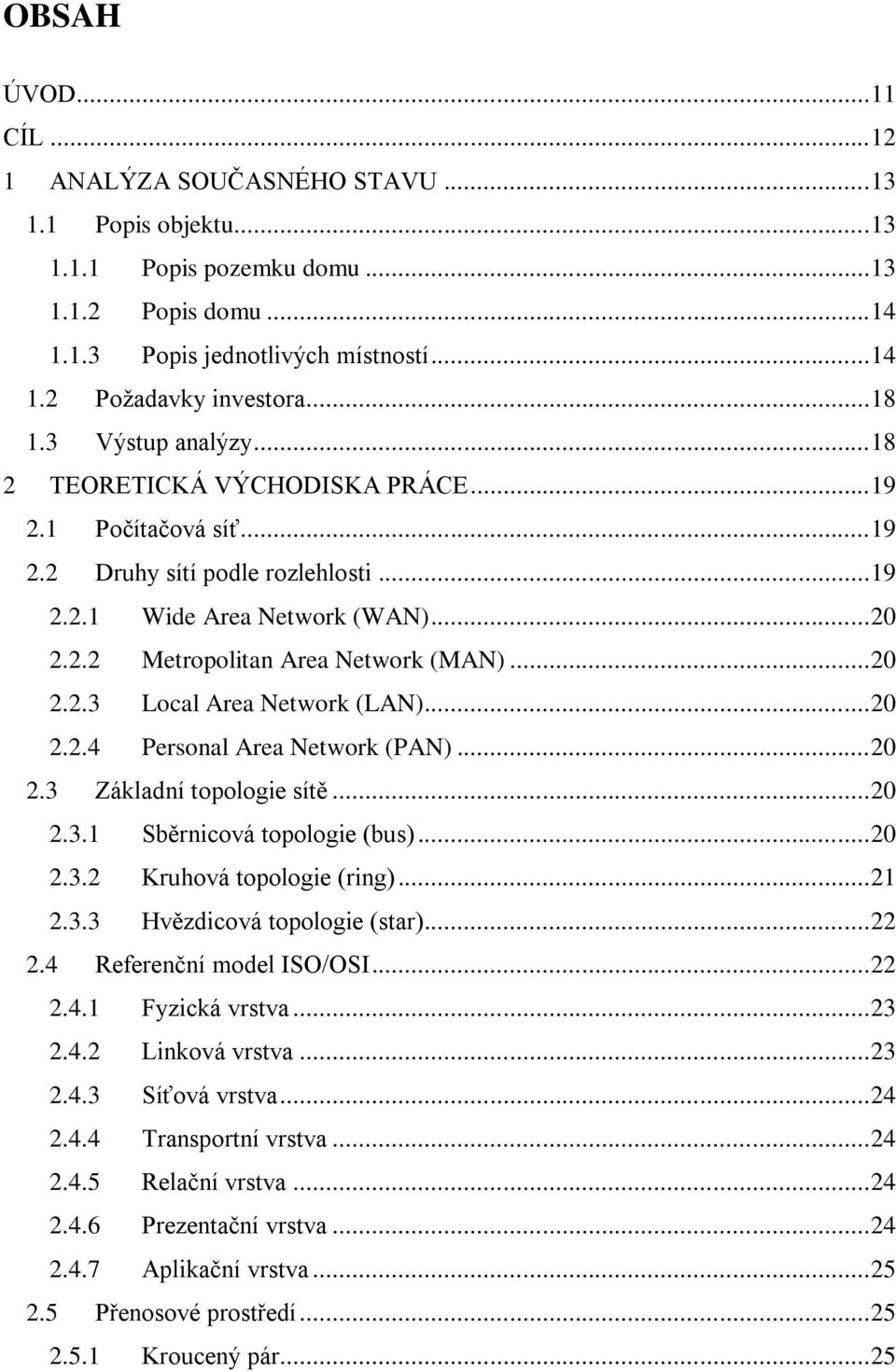 .. 20 2.2.3 Local Area Network (LAN)... 20 2.2.4 Personal Area Network (PAN)... 20 2.3 Základní topologie sítě... 20 2.3.1 Sběrnicová topologie (bus)... 20 2.3.2 Kruhová topologie (ring)... 21 2.3.3 Hvězdicová topologie (star).