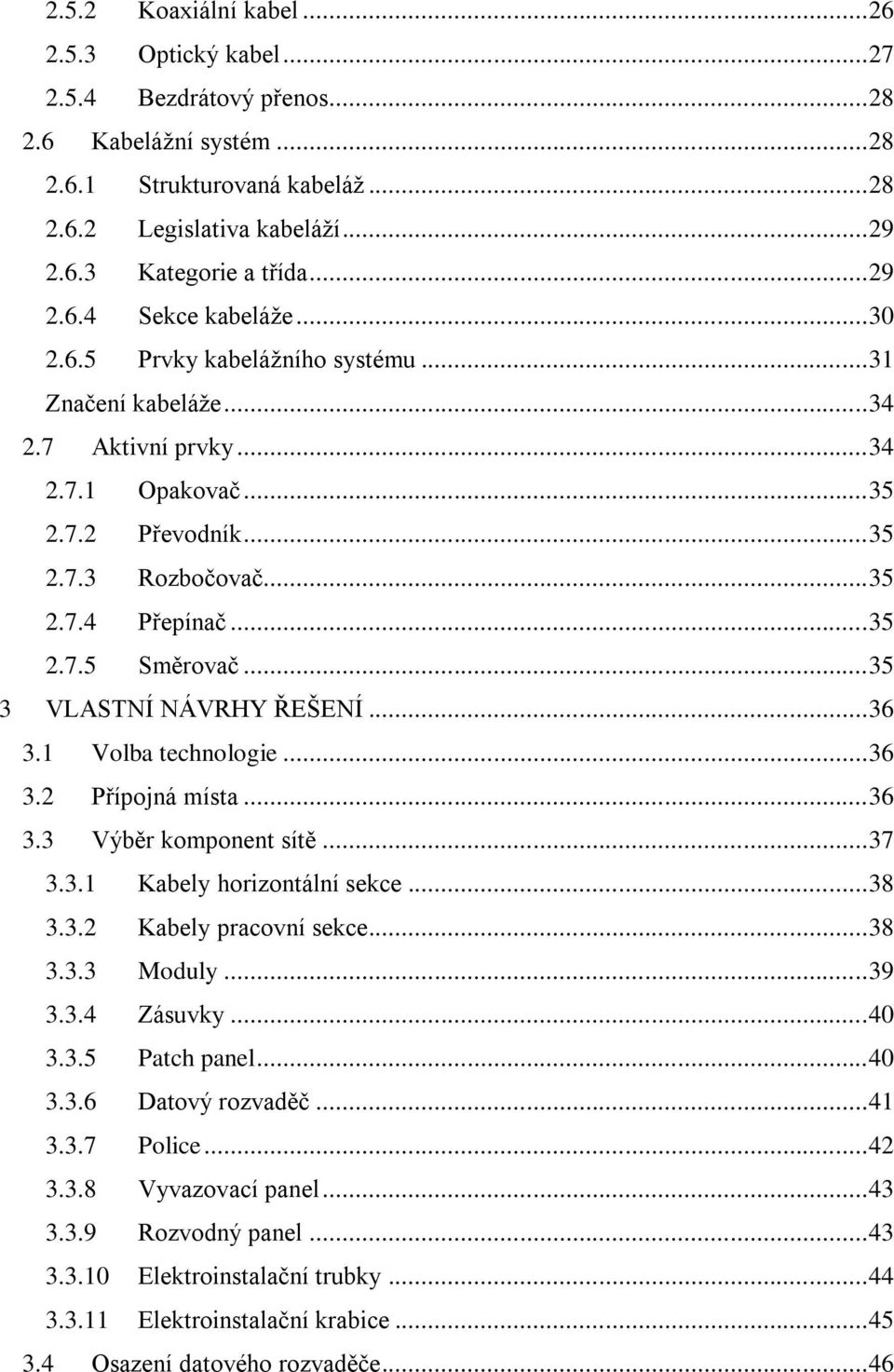 .. 35 2.7.5 Směrovač... 35 3 VLASTNÍ NÁVRHY ŘEŠENÍ... 36 3.1 Volba technologie... 36 3.2 Přípojná místa... 36 3.3 Výběr komponent sítě... 37 3.3.1 Kabely horizontální sekce... 38 3.3.2 Kabely pracovní sekce.