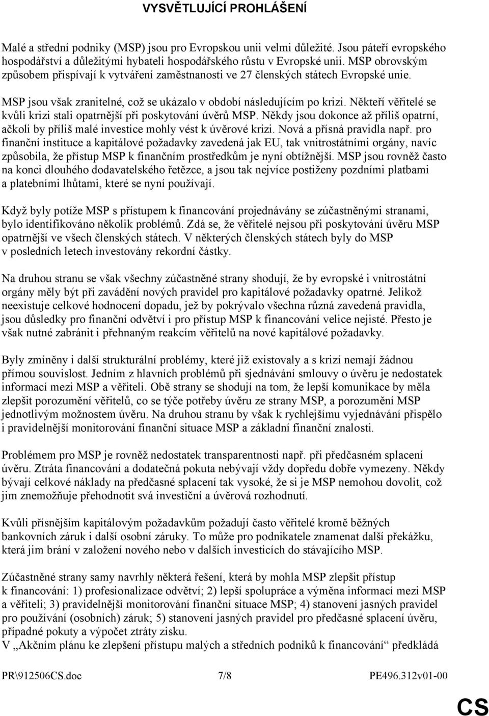 Někteří věřitelé se kvůli krizi stali opatrnější při poskytování úvěrů MSP. Někdy jsou dokonce až příliš opatrní, ačkoli by příliš malé investice mohly vést k úvěrové krizi.