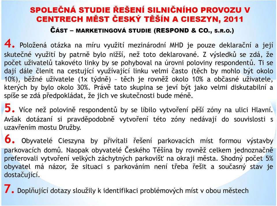 Tise dají dále členit na cestující využívající linku velmi často (těch by mohlo být okolo 10%), běžné uživatele (1x týdně) těch je rovněž okolo 10% a občasné uživatele, kterých by bylo okolo 30%.