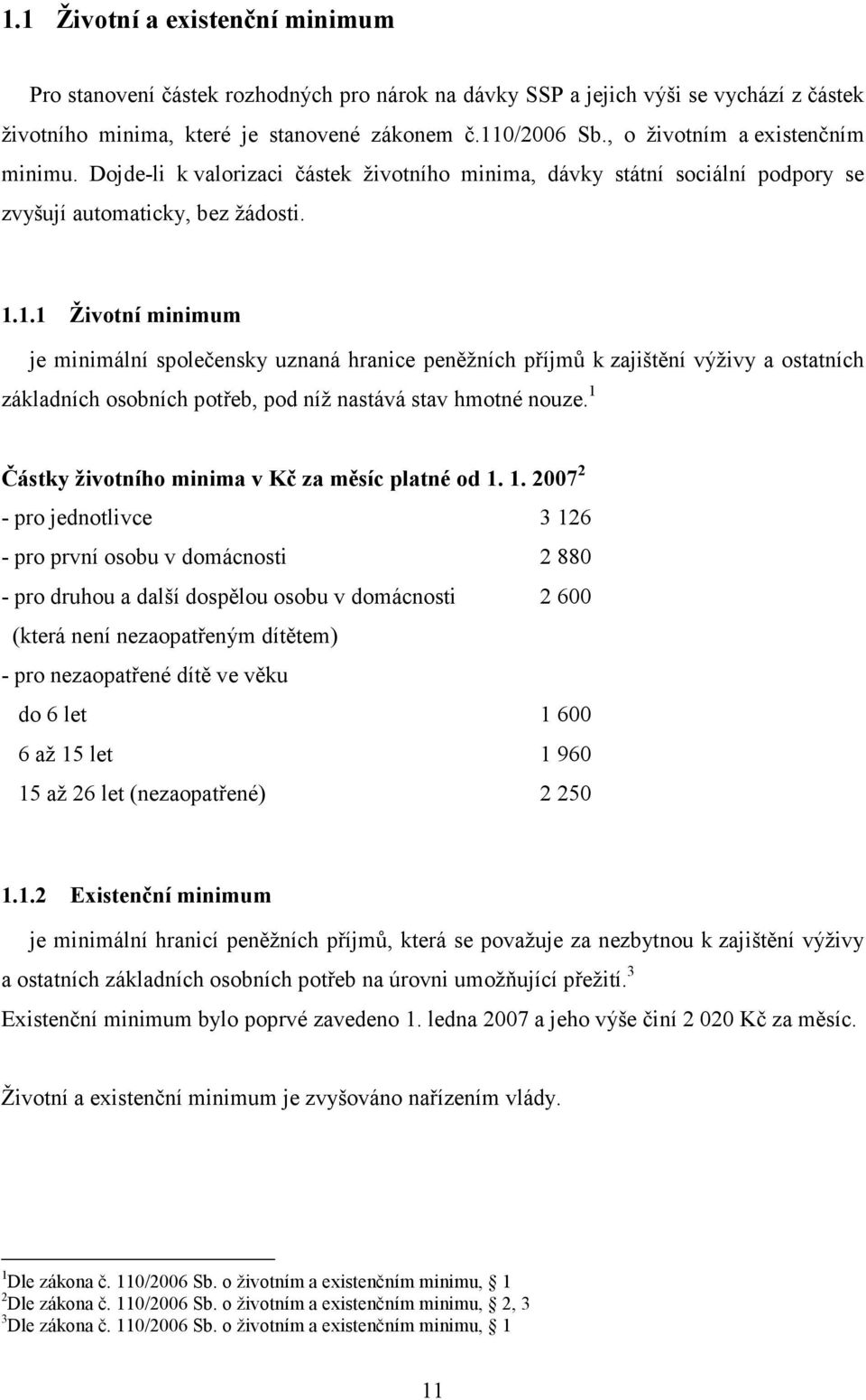 1.1 Životní minimum je minimální společensky uznaná hranice peněžních příjmů k zajištění výživy a ostatních základních osobních potřeb, pod níž nastává stav hmotné nouze.