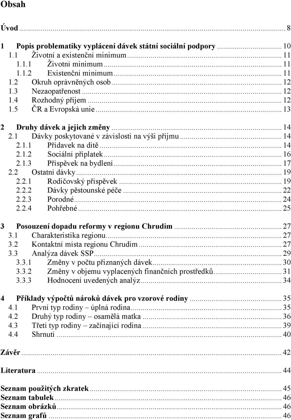 .. 14 2.1.2 Sociální příplatek... 16 2.1.3 Příspěvek na bydlení... 17 2.2 Ostatní dávky... 19 2.2.1 Rodičovský příspěvek... 19 2.2.2 Dávky pěstounské péče... 22 2.2.3 Porodné... 24 2.2.4 Pohřebné.