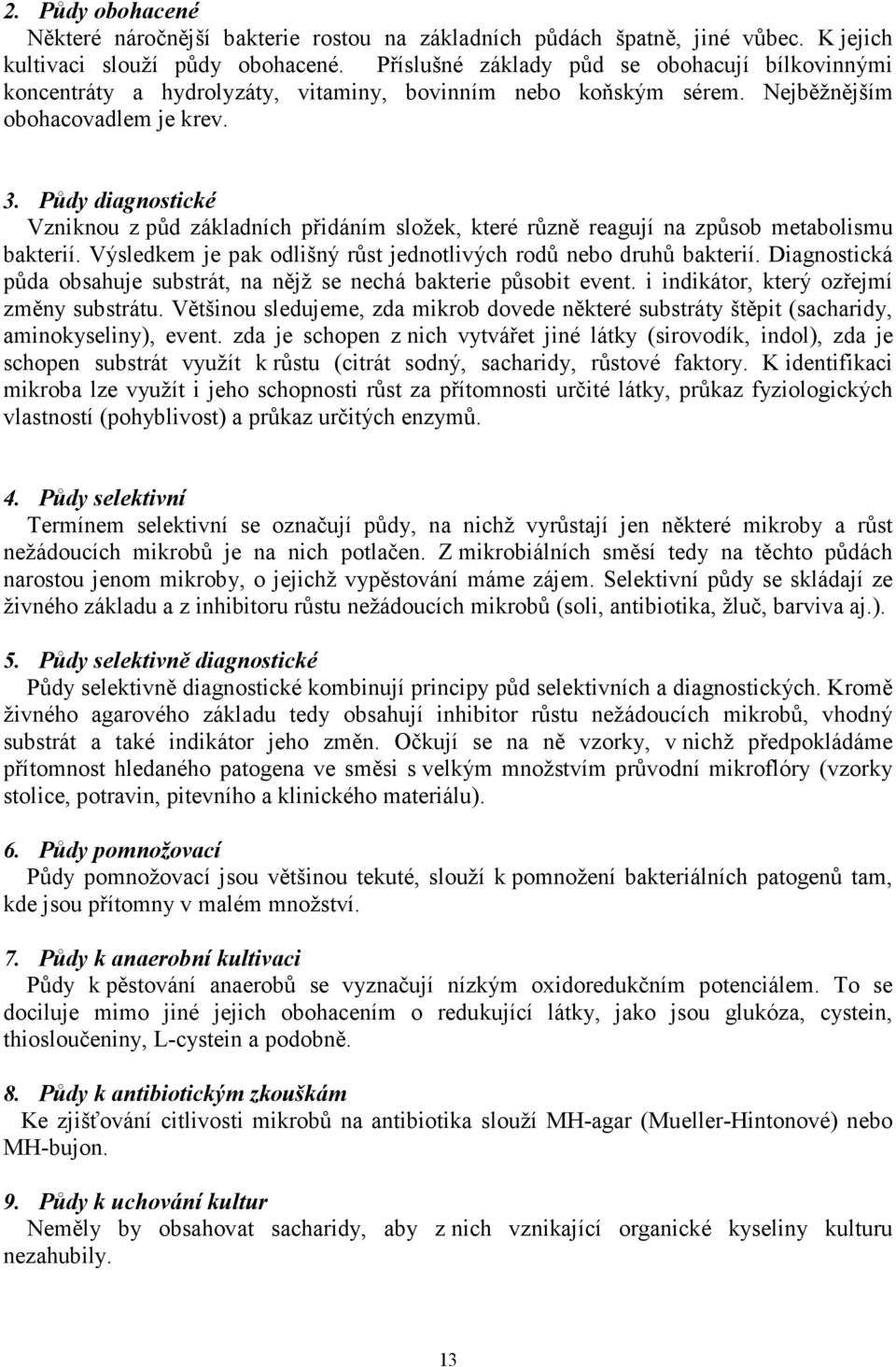 Půdy diagnostické Vzniknou z půd základních přidáním složek, které různě reagují na způsob metabolismu bakterií. Výsledkem je pak odlišný růst jednotlivých rodů nebo druhů bakterií.