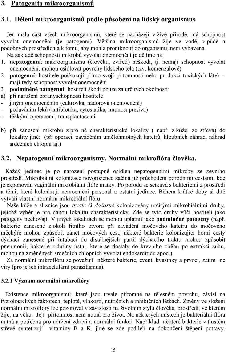Většina mikroorganismů žije ve vodě, v půdě a podobných prostředích a k tomu, aby mohla proniknout do organismu, není vybavena. Na základě schopností mikrobů vyvolat onemocnění je dělíme na: 1.