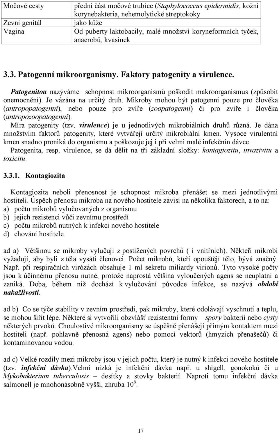 Je vázána na určitý druh. Mikroby mohou být patogenní pouze pro člověka (antropopatogenní), nebo pouze pro zvíře (zoopatogenní) či pro zvíře i člověka (antropozoopatogenní). Míra patogenity (tzv.