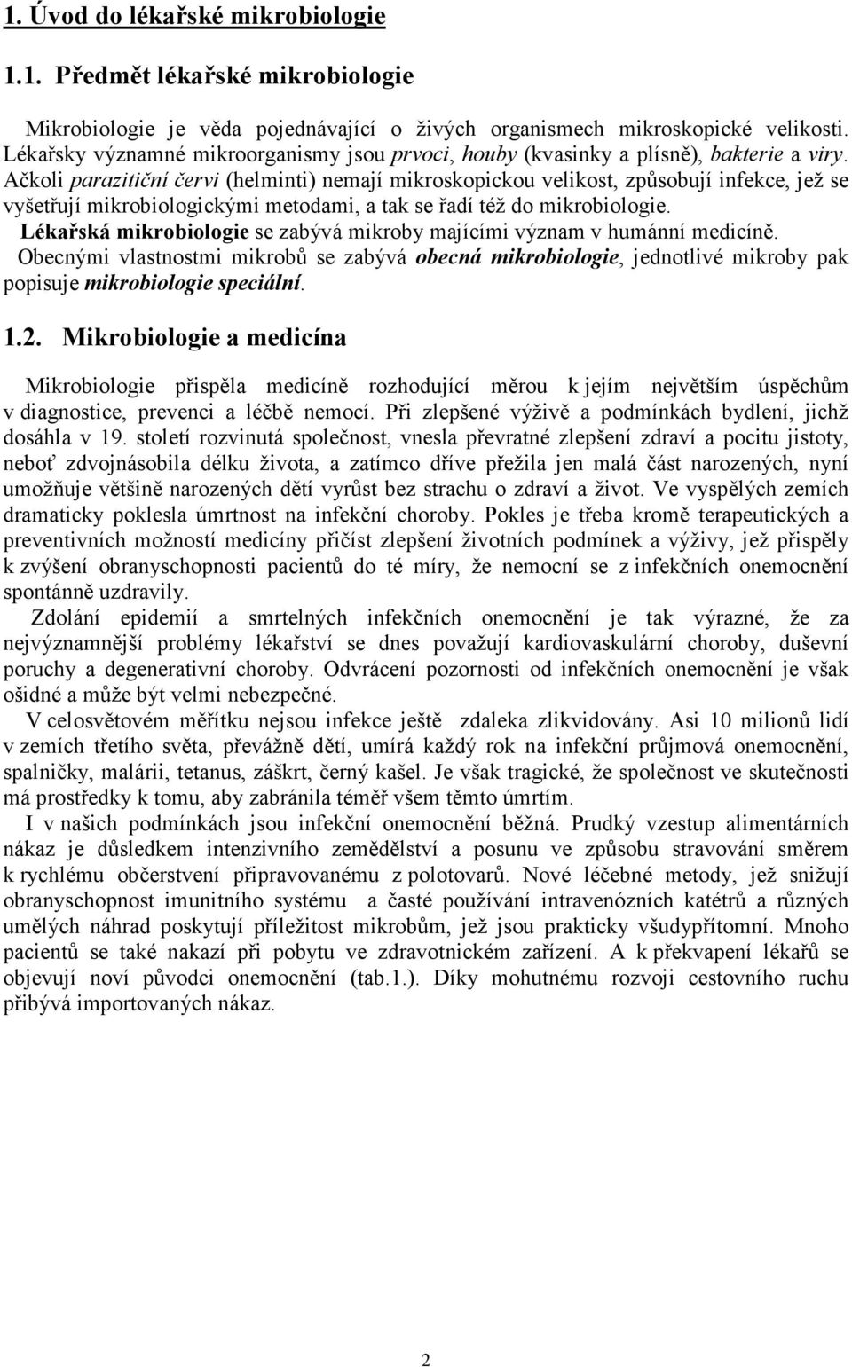 Ačkoli parazitiční červi (helminti) nemají mikroskopickou velikost, způsobují infekce, jež se vyšetřují mikrobiologickými metodami, a tak se řadí též do mikrobiologie.