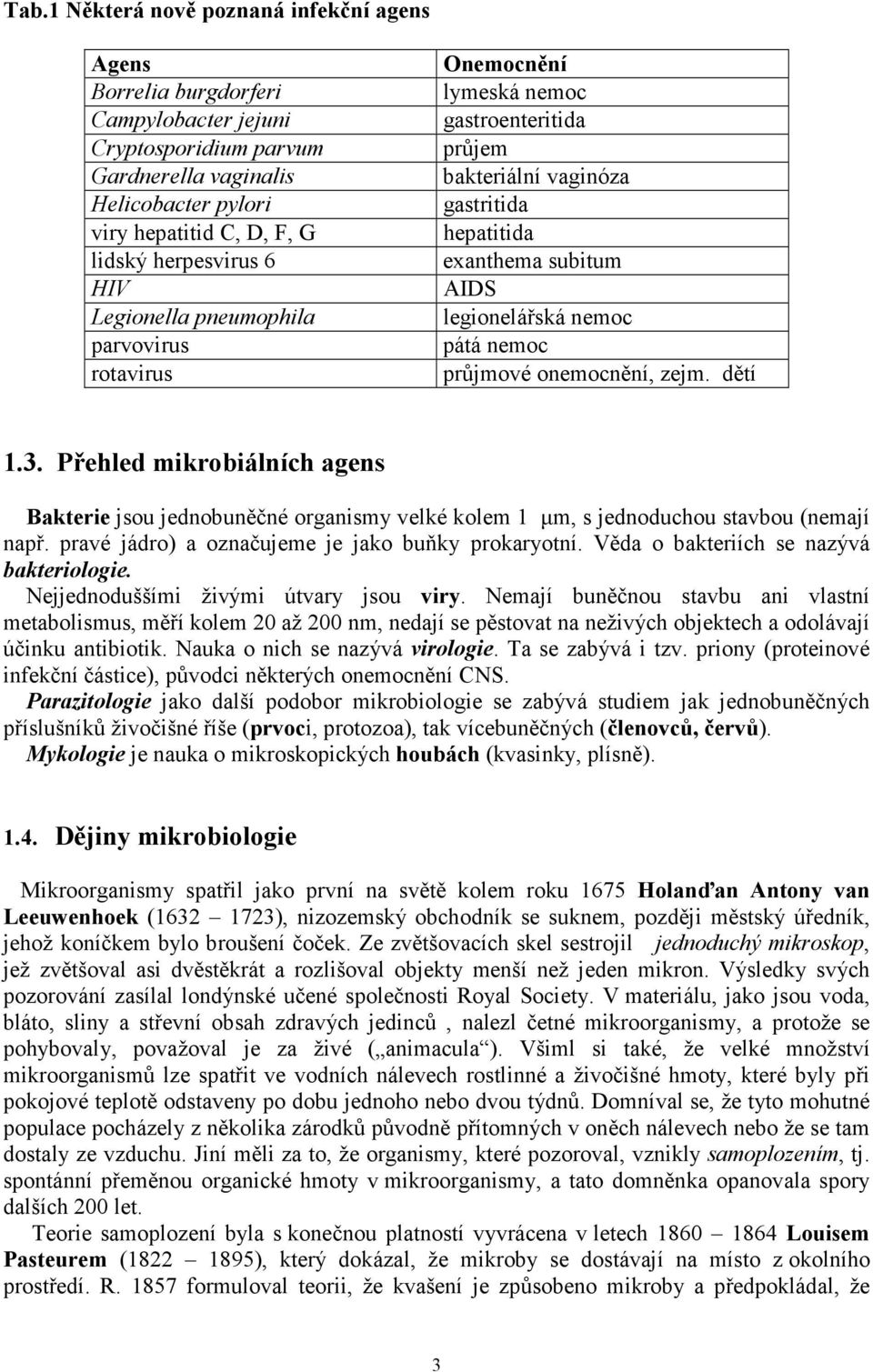 průjmové onemocnění, zejm. dětí 1.3. Přehled mikrobiálních agens Bakterie jsou jednobuněčné organismy velké kolem 1 µm, s jednoduchou stavbou (nemají např.