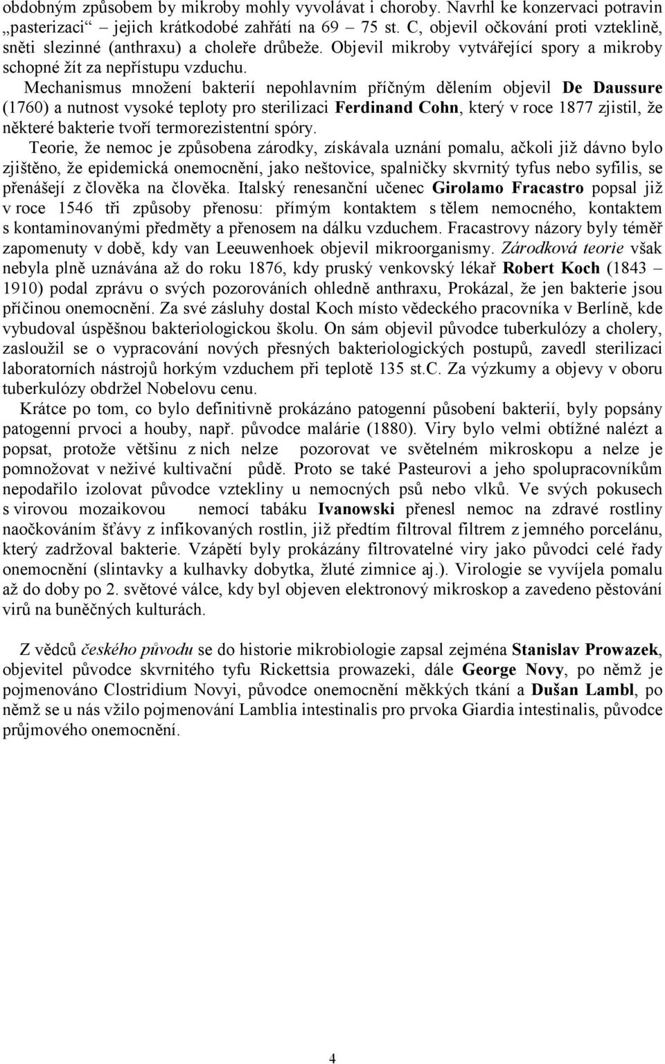 Mechanismus množení bakterií nepohlavním příčným dělením objevil De Daussure (1760) a nutnost vysoké teploty pro sterilizaci Ferdinand Cohn, který v roce 1877 zjistil, že některé bakterie tvoří