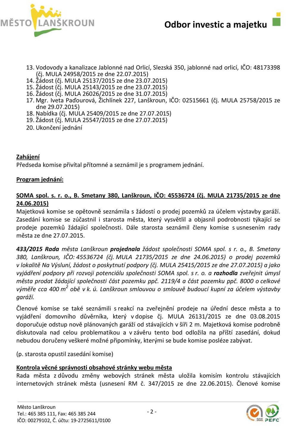 Nabídka (čj. MULA 25409/2015 ze dne 27.07.2015) 19. Žádost (čj. MULA 25547/2015 ze dne 27.07.2015) 20. Ukončení jednání Zahájení Předseda komise přivítal přítomné a seznámil je s programem jednání.