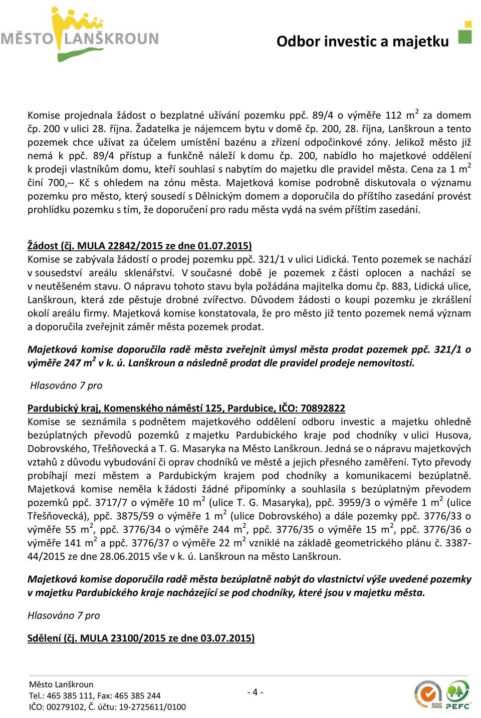 200, nabídlo ho majetkové oddělení k prodeji vlastníkům domu, kteří souhlasí s nabytím do majetku dle pravidel města. Cena za 1 m 2 činí 700,-- Kč s ohledem na zónu města.