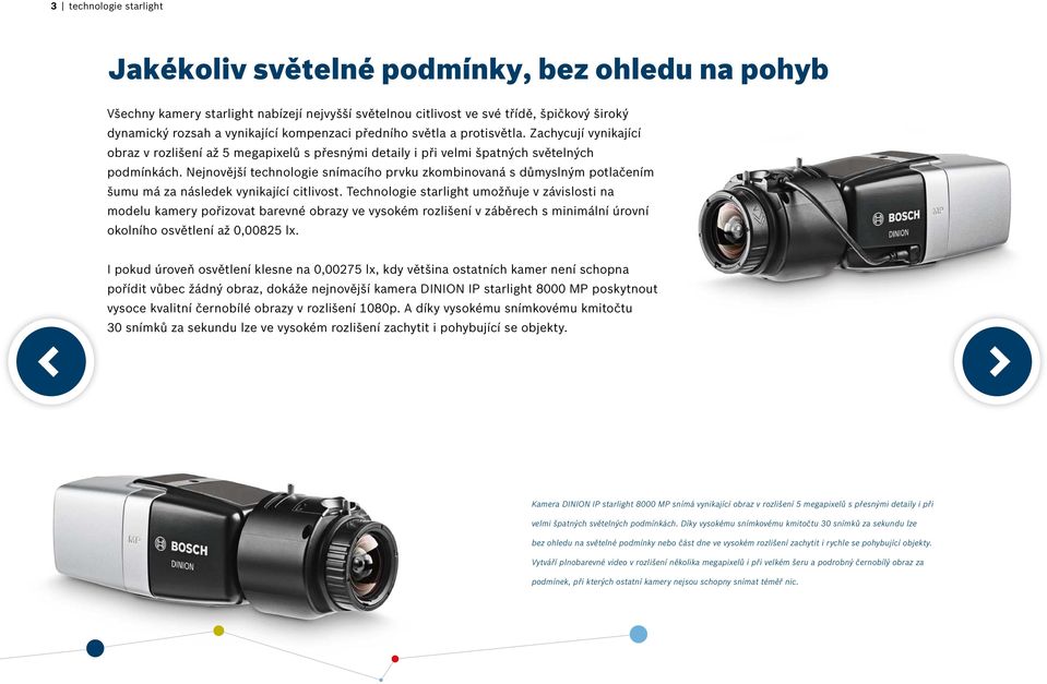 Nejnovější technologie snímacího prvku zkombinovaná s důmyslným potlačením šumu má za následek vynikající citlivost.