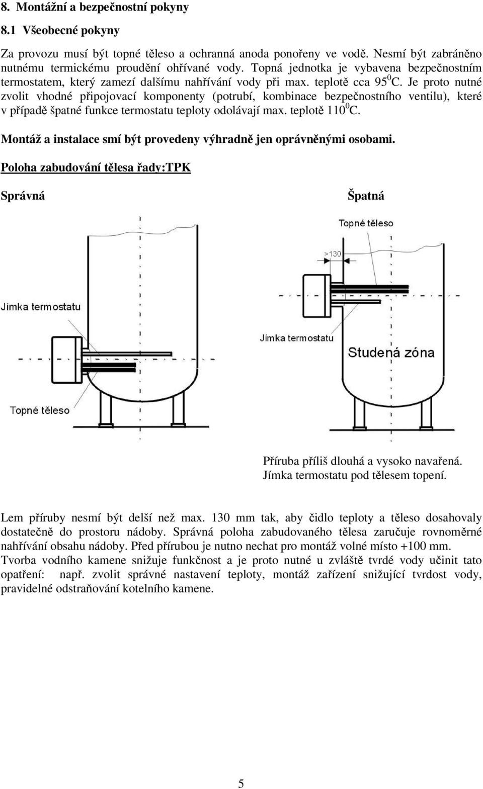 Je proto nutné zvolit vhodné připojovací komponenty (potrubí, kombinace bezpečnostního ventilu), které v případě špatné funkce termostatu teploty odolávají max. teplotě 110 0 C.