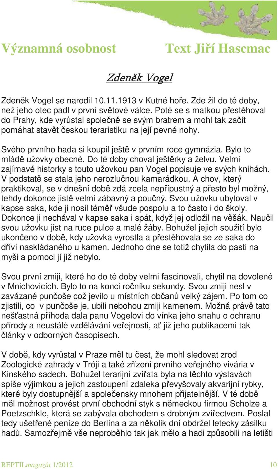 Svého prvního hada si koupil ještě v prvním roce gymnázia. Bylo to mládě užovky obecné. Do té doby choval ještěrky a želvu. Velmi zajímavé historky s touto užovkou pan Vogel popisuje ve svých knihách.