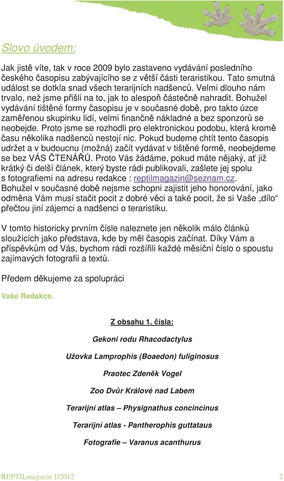 Bohužel vydávání tištěné formy časopisu je v současné době, pro takto úzce zaměřenou skupinku lidí, velmi finančně nákladné a bez sponzorů se neobejde.