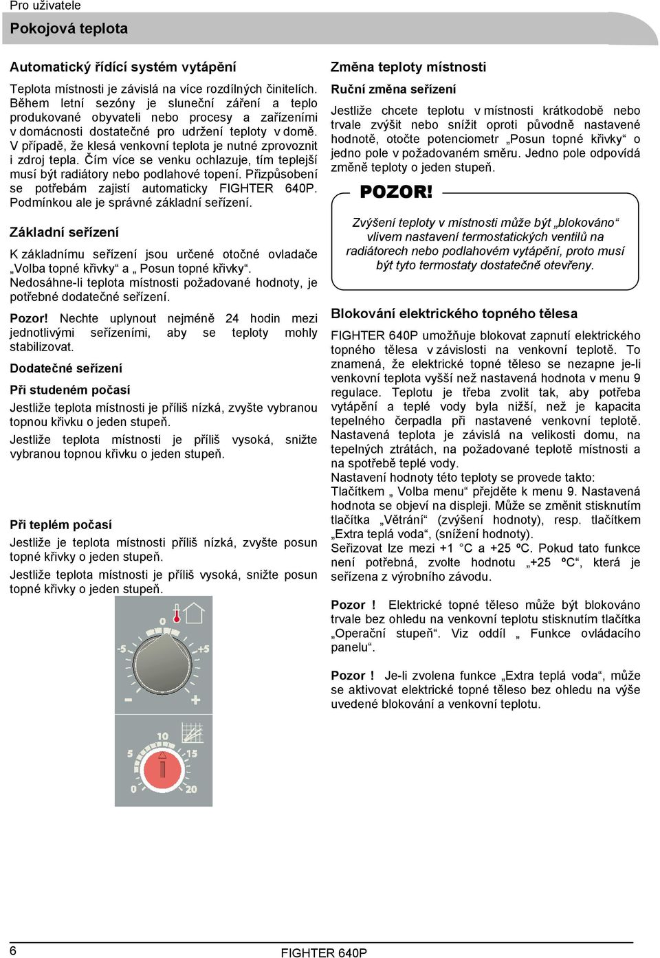 V případě, že klesá venkovní teplota je nutné zprovoznit i zdroj tepla. Čím více se venku ochlazuje, tím teplejší musí být radiátory nebo podlahové topení.