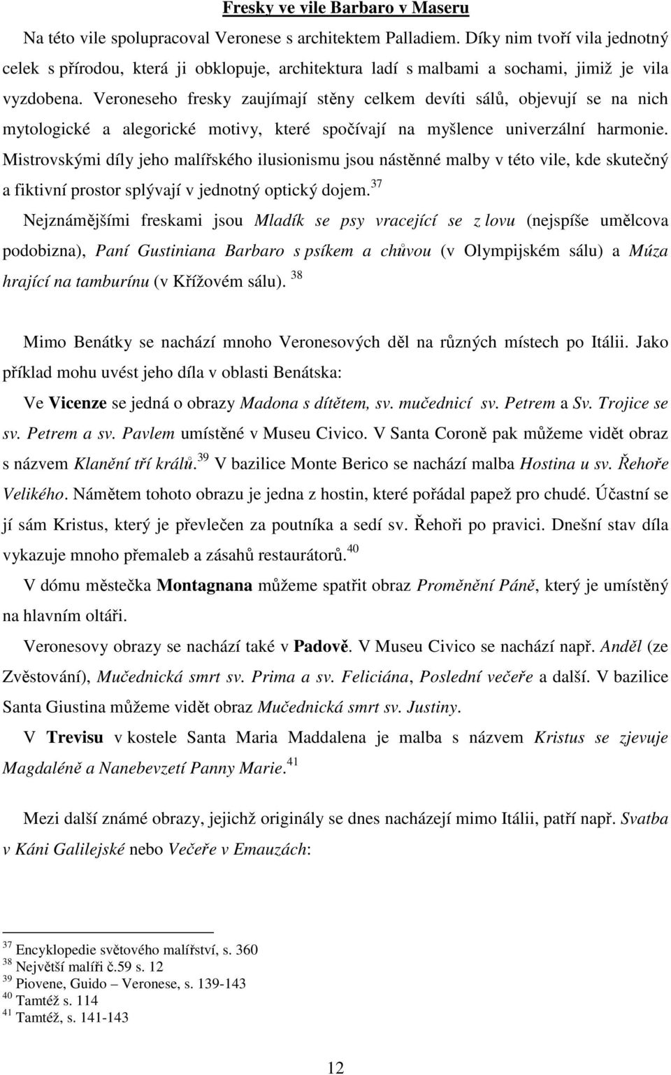 Veroneseho fresky zaujímají stěny celkem devíti sálů, objevují se na nich mytologické a alegorické motivy, které spočívají na myšlence univerzální harmonie.